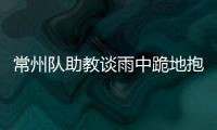 常州队助教谈雨中跪地抱头名场面：以为球要进了
，下意识动作