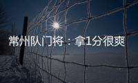 常州队门将
：拿1分很爽很开心
，这已经是很大的一个进步了