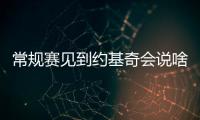 常规赛见到约基奇会说啥？杨瀚森：请问能要个你的签名吗？
