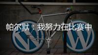 帕尔默：我努力在比赛中做好自己的工作	�，希望能一直这样下去