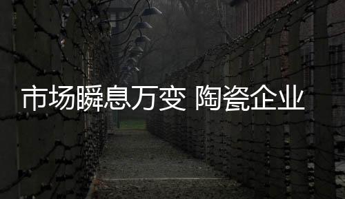 陶瓷也是企业强核最坏的时代