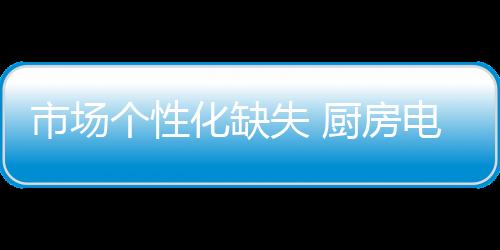 化缺市场个性化缺失如今