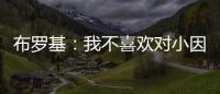 布罗基：我不喜欢对小因扎吉的批评，他率领国米两次杀进欧冠决赛