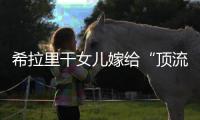 希拉里干女儿嫁给“顶流资本”，分享250亿金融帝国