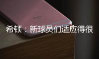 希顿	：新球员们适应得很好，我认为他们会成为超值引援