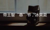 帝王智“惠”节，冰爽夏日大放价!