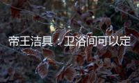 帝王洁具
：卫浴间可以定制吗?
