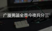 广厦男篮全员今夜兵分三路：全运会对阵天津、河南，亚冠对阵蒙古野马