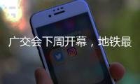 广交会下周开幕，地铁最新服务措施→