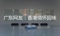 广东网友：香港情怀回味无穷