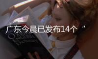 广东今晨已发布14个“风雨预警”，一地将预警级别提至最高	！
