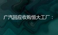 广汽回应收购恒大工厂�：优先利用现有产能