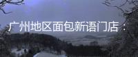 广州地区面包新语门店：目前营运正常