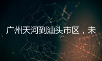 广州天河到汕头市区	，未来只需2小时！