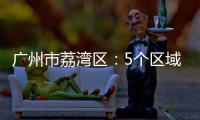 广州市荔湾区	
：5个区域调整分级分类防控措施