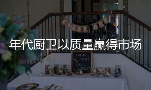 年代厨卫不断创新发展