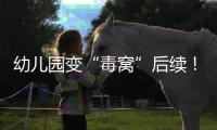 幼儿园变“毒窝”后续！园长名下产业链不简单�	，家长曝更多内幕