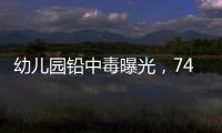 幼儿园铅中毒曝光
，74份报告中70人超标！“毒铅”从哪来？