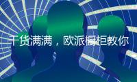 干货满满�
，欧派橱柜教你打造中国好厨房