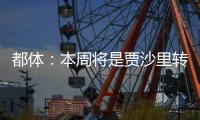 都体
：本周将是贾沙里转会米兰的关键一周，他在全力推动交易