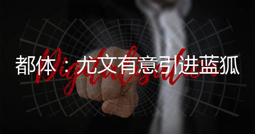 同时需与曼联展开竞争