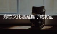郑钦文比赛延期，或将面临背靠背体能劣势