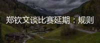郑钦文谈比赛延期：规则是游戏的一部分
，没掌握规则是自己的原因