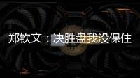 郑钦文：决胜盘我没保住发球局直接0比3落后
，非常可惜