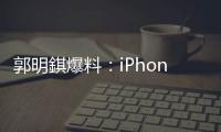 郭明錤爆料：iPhone 18搭载的A20处理器采用2nm工艺