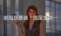郝海东是谁�	？国足主帅一职仍空缺 郝海东自荐执国足
