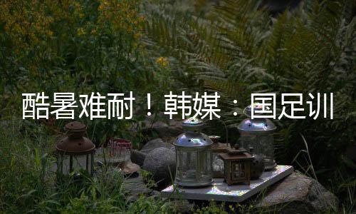 中国队就因为天气炎热