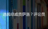 选姆总或贡萨洛？评论员：若贡萨洛对巴黎无缘首发	，很多人会不满