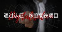 通过认证
！珠肇高铁项目斗门制梁场将进入全面生产阶段