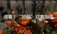 速看！“赣超”观赛指南来啦