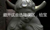 避开这些选鞋误区，给宝宝选舒适儿童鞋