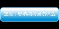 邮报
：奥纳纳将因伤休战4
