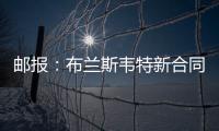 邮报：布兰斯韦特新合同含约7000万镑解约条款	，将于明夏生效
