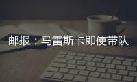 邮报：马雷斯卡即使带队拿到世俱杯冠军也没有奖金