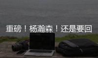重磅�
！杨瀚森！还是要回来...