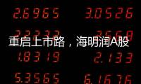 重启上市路，海明润A股江湖十年再见！深创投加持
，剑指北交所！