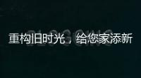 重构旧时光	�，给您家添新活力