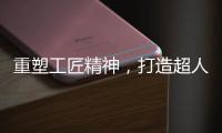 重塑工匠精神

�，打造超人厨卫电器差异化竞争优势