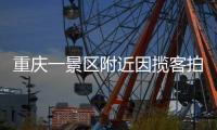 重庆一景区附近因揽客拍照引发纠纷，官方通报