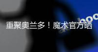 重聚奥兰多
！魔术官方晒图：贝恩与泰伦斯·琼斯再次携手