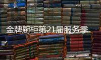金牌厨柜第21届服务季盛大启动，女神赵奕欢强势助阵!