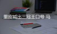 里皮喊出三冠王口号 马林：他们的防守存在一定问题
