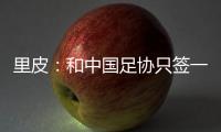 里皮：和中国足协只签一年 看世预赛第一阶段