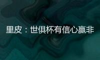 里皮
：世俱杯有信心赢非洲冠军 对阵拜仁会很艰难