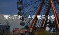 面对压力，古典家具企业应增加市场品牌份额