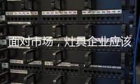 面对市场，灶具企业应该先谋定而后动